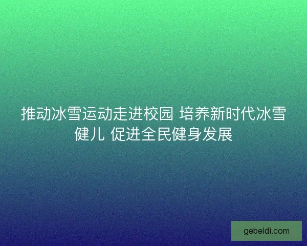 推动冰雪运动走进校园 培养新时代冰雪健儿 促进全民健身发展
