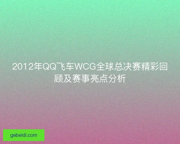 2012年QQ飞车WCG全球总决赛精彩回顾及赛事亮点分析