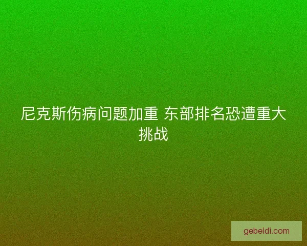 尼克斯伤病问题加重 东部排名恐遭重大挑战