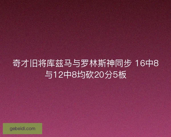 奇才旧将库兹马与罗林斯神同步 16中8与12中8均砍20分5板 奇才旧将库兹马与罗林斯神同步 16中8与12中8均砍20分5板