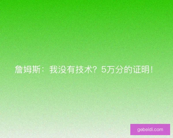 詹姆斯:我没有技术?5万分的证明! 詹姆斯:我没有技术?5万分的证明!
