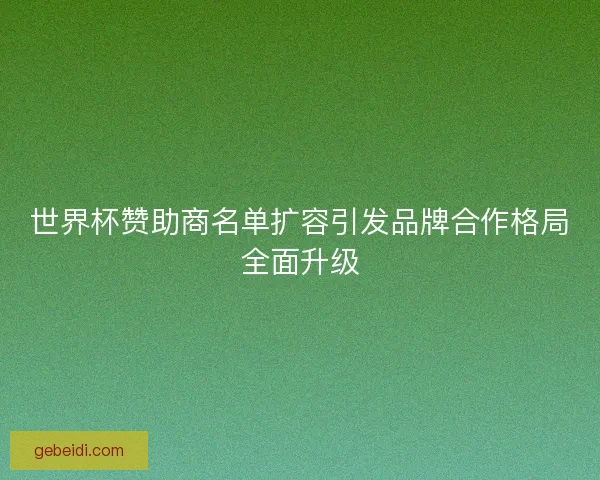 世界杯赞助商名单扩容引发品牌合作格局全面升级 世界杯赞助商名单扩容引发品牌合作格局全面升级